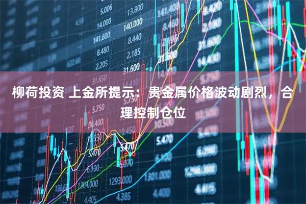 柳荷投资 上金所提示：贵金属价格波动剧烈，合理控制仓位