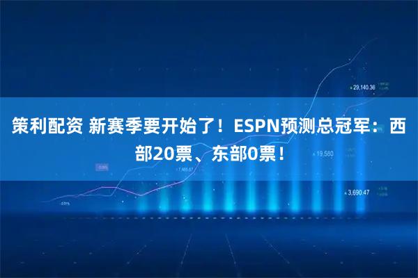 策利配资 新赛季要开始了！ESPN预测总冠军：西部20票、东部0票！