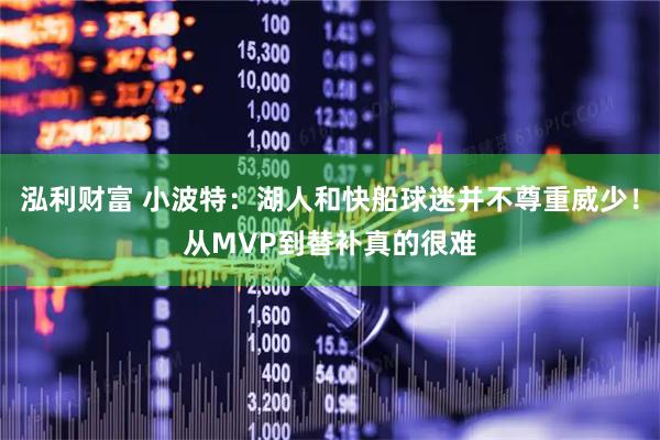 泓利财富 小波特：湖人和快船球迷并不尊重威少！从MVP到替补真的很难