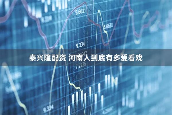 泰兴隆配资 河南人到底有多爱看戏