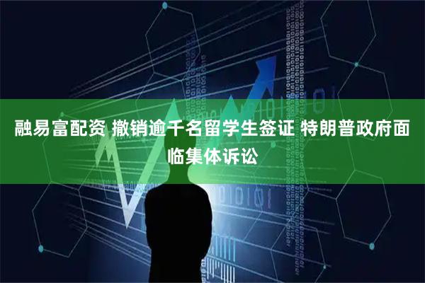 融易富配资 撤销逾千名留学生签证 特朗普政府面临集体诉讼