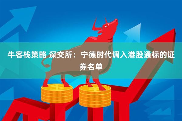 牛客栈策略 深交所：宁德时代调入港股通标的证券名单